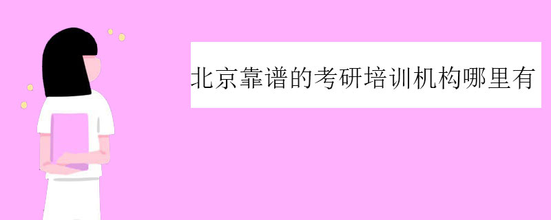 北京靠谱的考研培训机构哪里有？整理强大机构