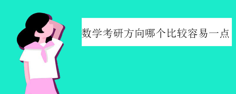 数学考研方向哪个比较容易一点（数学考研选哪个方向）
