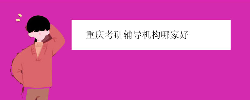 重庆考研辅导机构哪家好（考研机构实力排名）